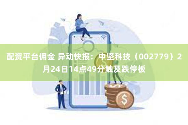 配资平台佣金 异动快报：中坚科技（002779）2月24日14点49分触及跌停板