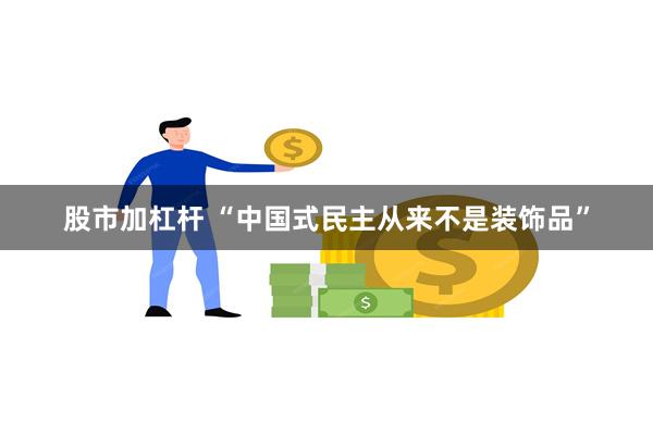 股市加杠杆 “中国式民主从来不是装饰品”