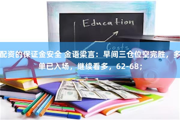 配资的保证金安全 金语梁言：早间三仓位空完胜，多单已入场，继续看多，62-68；