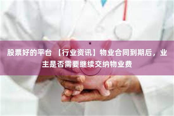 股票好的平台 【行业资讯】物业合同到期后，业主是否需要继续交纳物业费