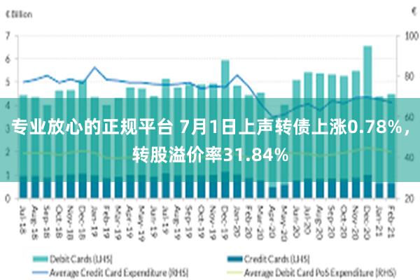 专业放心的正规平台 7月1日上声转债上涨0.78%，转股溢价率31.84%