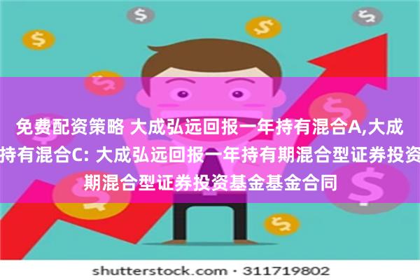 免费配资策略 大成弘远回报一年持有混合A,大成弘远回报一年持有混合C: 大成弘远回报一年持有期混合型证券投资基金基金合同