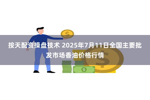 按天配资操盘技术 2025年7月11日全国主要批发市场香油价格行情