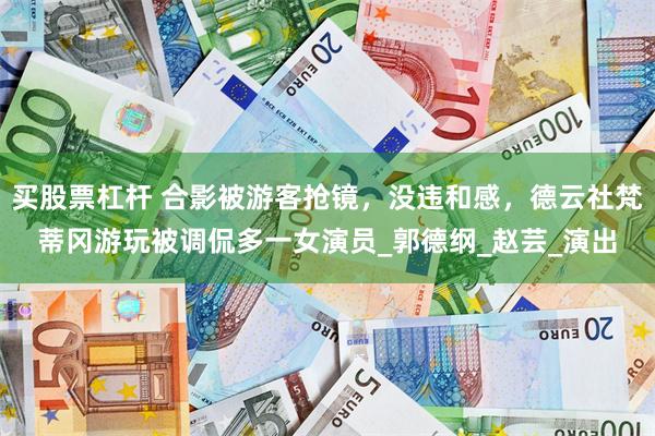 买股票杠杆 合影被游客抢镜，没违和感，德云社梵蒂冈游玩被调侃多一女演员_郭德纲_赵芸_演出