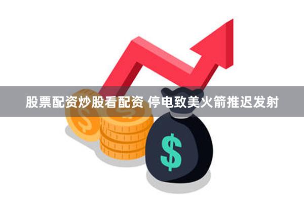 股票配资炒股看配资 停电致美火箭推迟发射