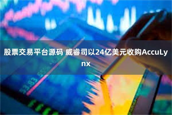 股票交易平台源码 威睿司以24亿美元收购AccuLynx