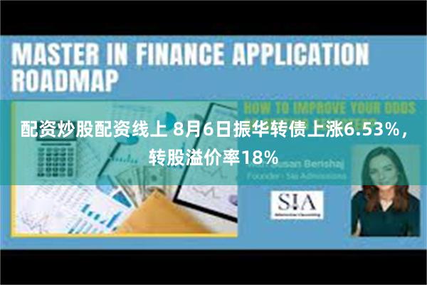 配资炒股配资线上 8月6日振华转债上涨6.53%，转股溢价率18%