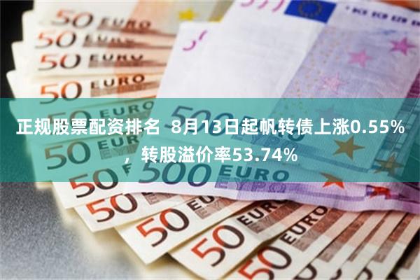 正规股票配资排名  8月13日起帆转债上涨0.55%，转股溢价率53.74%