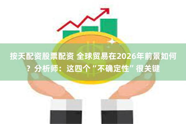 按天配资股票配资 全球贸易在2026年前景如何？分析师：这四个“不确定性”很关键